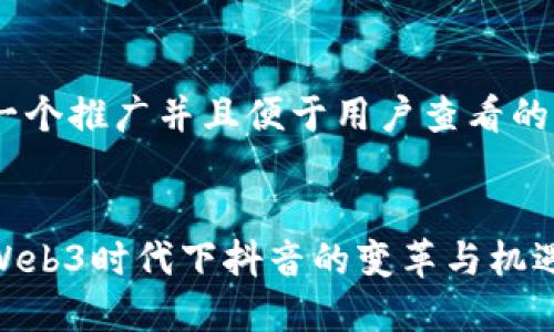 思考一个推广并且便于用户查看的优秀 


探索Web3时代下抖音的变革与机遇