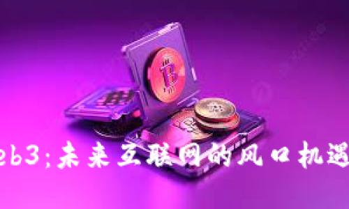探索Web3：未来互联网的风口机遇与挑战