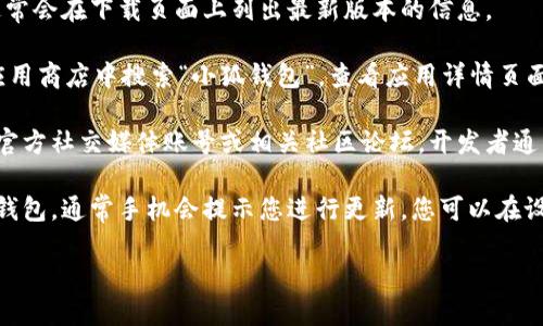 关于小狐钱包的最新版本信息，我无法提供实时数据，因为我的知识更新截至2023年10月。但您可以通过以下几种方式获取最新版本信息：

1. **官方网站**：访问小狐钱包的官方网站，通常会在下载页面上列出最新版本的信息。

2. **应用商店**：在Google Play商店或其他应用商店中搜索“小狐钱包”，查看应用详情页面，通常会有最新版本的说明和更新日志。

3. **社交媒体和社区论坛**：关注小狐钱包的官方社交媒体账号或相关社区论坛，开发者通常会在这些地方发布更新信息。

4. **应用更新提示**：如果您已经安装了小狐钱包，通常手机会提示您进行更新，您可以在设置中查看应用版本。

如需了解更多信息，建议访问上述来源。