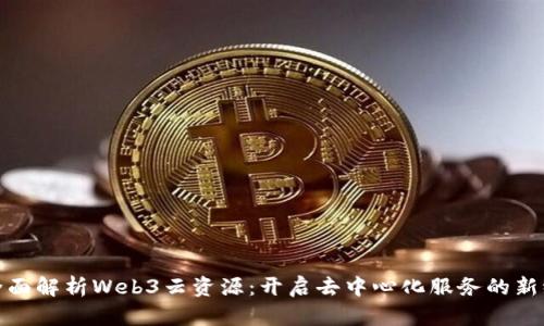: 全面解析Web3云资源：开启去中心化服务的新纪元
