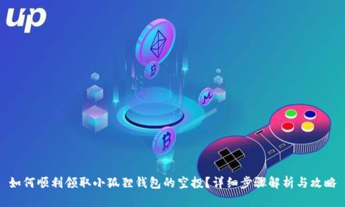 如何顺利领取小狐狸钱包的空投？详细步骤解析与攻略