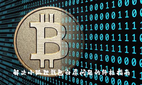 解决小狐狸钱包白屏问题的终极指南
