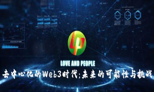 去中心化的Web3时代:未来的可能性与挑战