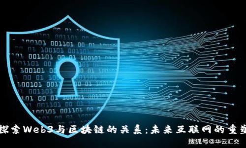深入探索Web3与区块链的关系：未来互联网的重塑之路