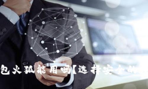 : 小狐狸钱包火狐能用吗?选择安全的数字钱包指南