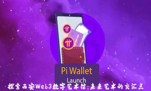 
探索西安Web3数字艺术馆：未来艺术的交汇点