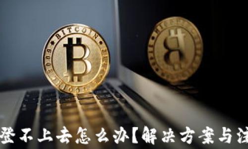 比特币钱包登不上去怎么办?解决方案与注意事项详解