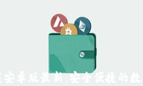 比特币钱包官网下载安卓版最新:安全便捷的数字货币存储解决方案