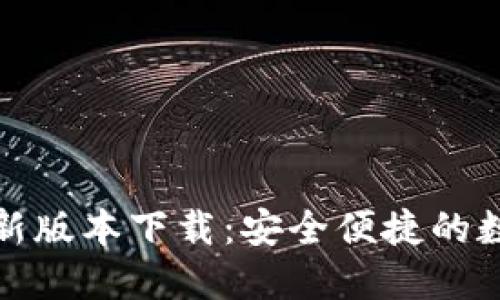 小狐钱包官方最新版本下载：安全便捷的数字资产管理工具