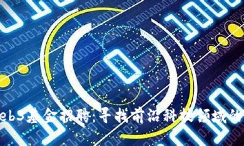 : Web3基金招聘:寻找前沿科技领域的人才