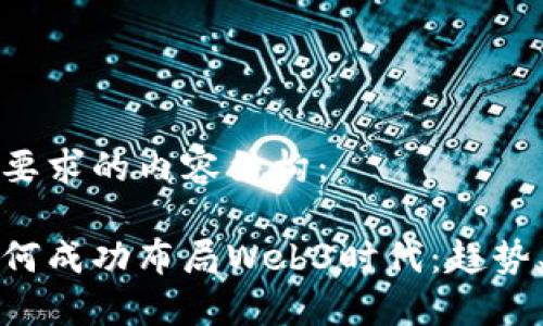 以下是您所要求的内容结构：

国内公司如何成功布局Web3时代：趋势、挑战与机遇