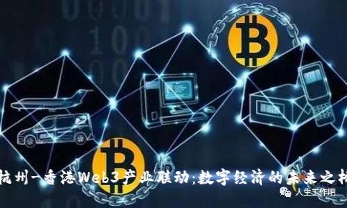 杭州-香港Web3产业联动：数字经济的未来之桥