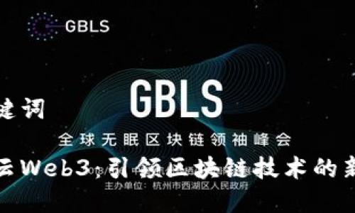 和关键词

华为云Web3：引领区块链技术的新纪元