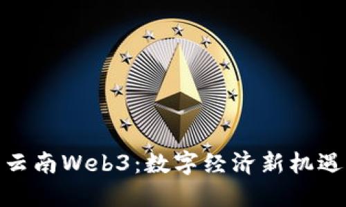 : 探索云南Web3：数字经济新机遇与挑战