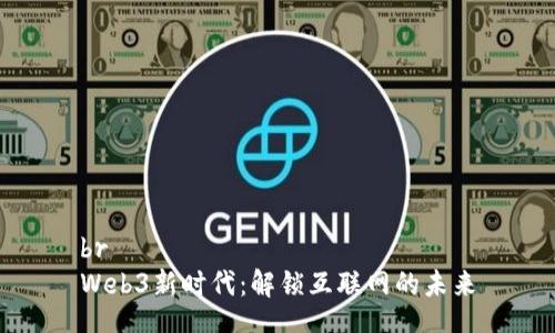 br
Web3新时代：解锁互联网的未来