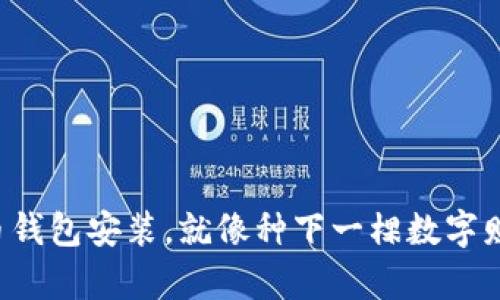 比特币钱包安装，就像种下一棵数字财富树！