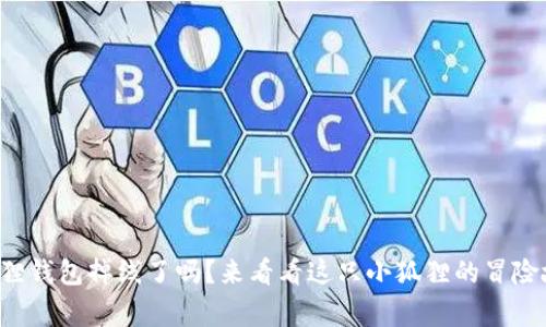 小狐狸钱包掉线了吗？来看看这只小狐狸的冒险故事！