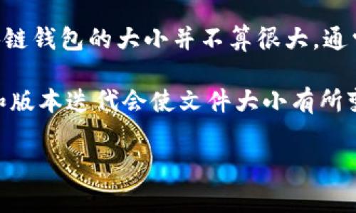 小狐狸钱包（Holden Wallet）在不同的平台和设备上所占用的空间可能会有所不同。一般来说，这类区块链钱包的大小并不算很大，通常在几MB到几十MB之间。这是因为钱包本身主要存储用户的私钥和交易记录，并不需要存储整个区块链。

如果你是在查询小狐狸钱包的下载文件大小，建议直接到官方渠道或应用商店查看最新信息，因为更新和版本迭代会使文件大小有所变化。不过，作为一款轻量级的钱包应用，其大小通常是相对友好的，不会占用过多的手机或电脑存储空间。

如果你还有更多想了解的内容，比如如何使用小狐狸钱包、它的功能特点等，欢迎提问！