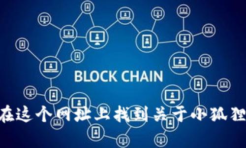 小狐狸钱包的官方网站是 [https://www.foxywallet.com](https://www.foxywallet.com)。你可以在这个网址上找到关于小狐狸钱包的更多信息，包括下载链接、功能介绍等。如果有更多具体问题或需要进一步的信息，请随时告诉我！