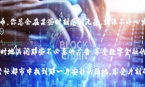 jiaoti小狐狸的钱包如同一个安静的秘密花园，不想被打扰的方式来聊聊闭静广告的技巧/jiaoti  
小狐狸钱包, 广告关闭, 电子钱包, 隐私保护/guanjianci

前言
谁能忍受无休止的广告弹窗呢？想象一下，你正在与朋友们分享一张可爱的旅行照片，突然间，一个大大的广告横空出世，仿佛是舞会上的一个没有邀请的人，闯入了你的完美瞬间。小狐狸钱包的广告，有时候恰似那无聊的插曲，让人厌烦。那么，今天就来聊聊如何优雅地关闭这些小烦恼。

小狐狸钱包是什么？
小狐狸钱包（MetaMask）是一个为加密货币爱好者设计的数字钱包，尤其受Ethereum生态系统用户的欢迎。它让用户能够轻松管理他们的加密资产和与区块链应用进行互动。如此神奇的工具，平日里能够为我们打开一扇通往数字世界的窗户，但这扇窗户如果被广告频繁打扰，可就变得有些烦人了。

为什么会出现广告？
首先，我们需要了解为什么会有这些广告的出现。很多应用或服务通过展示广告为自己带来收益，免费的午餐往往背后都有道不尽的故事。在小狐狸钱包中，某些功能或服务可能需要依赖广告来维持运行。可想而知，这样的目的虽好，但用户体验却往往被忽略。

关闭小狐狸钱包广告的步骤
接下来，我们就来看看如何优雅地关闭小狐狸钱包中的广告，让你的数字旅程更加顺畅。以下是步骤清单：
ol
    listrong进入设置：/strong打开小狐狸钱包应用，在主屏幕上找到“设置”选项，点击进入。/li
    listrong找到隐私选项：/strong在设置界面中，你会看到许多选项，找到“隐私和安全”部分，点击它。/li
    listrong调整广告设置：/strong在隐私设置中，寻找广告相关的选项。通常会有“显示广告”或“个性化广告投放”的选项。将其关闭。/li
    listrong保存设置：/strong完成后，不要忘记点击“保存”或者“确认”按钮，以确保你的设置得以保存。/li
/ol
做好这些简单的步骤后，小狐狸的钱包就如同那静谧的花园，再也不会被那些恼人的广告打扰了。

如果广告依然存在怎么办？
有时候，尽管你已经做了上述操作，广告可能仍然会不请自来。这时，我们可以考虑以下方法：
ul
    listrong更新应用：/strong确保你的钱包应用是最新版本。有时候，旧版本会出现广告设置的问题，升级后可能会修复此问题。/li
    listrong反馈给开发者：/strong如果广告仍然存在，不妨将此问题反馈给小狐狸钱包的开发团队。他们听取用户反馈会对提高用户体验非常有帮助。/li
    listrong考虑使用其他钱包：/strong如果广告实在让你难以忍受，而开发者又未能及时改善，那或许可以考虑换个钱包使用。/li
/ul

维护数字隐私的重要性
在当今互联网时代，隐私是我们每个人都应当重视的事情。小狐狸钱包有其独特的优势，但它的广告策略与隐私保护之间需要找到一个合适的平衡点。作为用户，我们也应当时刻保持警惕，保护自己的数字资产和隐私。strong记住，保护隐私就像在生活中选择爱的那个人一样重要，它需要智慧与选择。/strong

幽默时刻：谁还没点小烦恼呢？
在开始讨论这些麻烦之前，想问一句，你见过哪个用户能完全避免广告的干扰吗？几乎没有！谁还没点小烦恼呢？无论你是多么热爱数字货币，你总会在某些时刻感到无奈，就像不小心发现自己在看一档无聊的综艺节目时，不知为何情不自禁地继续下去。不过，解决这些烦恼的关键在于采取行动，正如我们前面的讨论一样。

结语
在数字时代，选择使用小狐狸钱包的用户很多，面对广告这一烦恼，也许不会一蹴而就，总会遇到不同程度的困难。但只要我们保持耐心，及时地关闭那些不必要的广告，享受数字金融的乐趣就不再是一件奢求的事。希望上述的方法能帮助到你，愿你在小狐狸的钱包中畅游愉快，享受无广告的自由之旅。

最后，若有其他问题，欢迎随时向社区寻求帮助。记住，技术总在不断进步，而我们做的，就是在这变化中找到最适合自己的方式。这就像在繁忙都市中找到那一片安静的绿地，享受片刻的宁静。