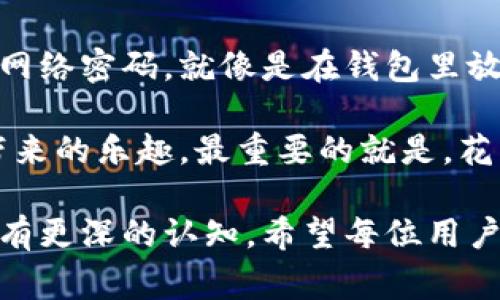 小狐狸钱包（Fox Wallet）是一款极简且用户友好的数字钱包，适用于多种加密货币的管理。为了保护用户的资产安全，配置网络密码是非常重要的一步。以下是配置小狐狸钱包网络密码的详细步骤和一些小贴士。

### 第一步：下载并安装小狐狸钱包
首先，您需要在应用商店或者官方网站下载小狐狸钱包的应用程序。安装完成后，打开应用程序，您会看到一个简单的用户界面。这就像是打开了一个全新的宝箱，里面有很多等着您去发现的宝藏。

### 第二步：注册账户
如果您是第一次使用小狐狸钱包，您需要注册一个新账户。在这里，输入您的邮箱地址和设置一个强密码。记住，密码就像是保护您宝藏的钥匙，越复杂越好！同时，不要在钱包内使用与其他应用相同的密码哦。谁还没点小烦恼呢？

### 第三步：设置网络密码
在成功注册后，进入钱包的“设置”选项，从中找出“安全性”或“网络密码”这一选项。点击进入后，您将看到设置网络密码的界面。通常情况下，网络密码需要满足一定的复杂度要求，包括大写字母、小写字母、数字和符号。

这里有个小建议：使用一个您容易记住的短语，可能是一句歌词、一段电影台词，变换成字母和符号的组合，这不仅容易记住，同时也能增强密码的安全性。

### 第四步：确认网络密码
输入完新的网络密码后，系统会要求您再次确认。这就像是在游戏中需要输入两次密码才能开启隐藏关卡一样，确保您没有输入错误。在确认后，点击“保存”或“确定”。

### 第五步：测试网络密码
一切设置完成后，为了确保网络密码配置正确，可以尝试退出钱包后再重新登录，看看您的新密码是否能够成功解锁。小狐狸钱包可能会给您一点温暖的提示，比如“欢迎回来，勇敢的财富探险者！”

### 保持网络密码的安全
设置网络密码后，确保将其妥善保管，避免泄露给他人。同时建议您定期更新密码，这样就像是为您的钱包加了一重保险。毕竟世界上没有绝对安全的地方，防患于未然总是明智的选择。

### 总结
配置小狐狸钱包的网络密码其实并不复杂，只需几个步骤就能为您的数字资产提供一层保护。保护网络密码，就像是在钱包里放置一个无形的守卫，确保白天和黑夜都有人守护您的财富。

希望通过以上的步骤，您能轻松配置小狐狸钱包的网络密码，不再为安全烦恼，安心享受数字货币带来的乐趣。最重要的就是，花点时间去了解您使用的工具，别忘了享受这个过程中带来的乐趣！

通过以上内容，您不仅可以掌握小狐狸钱包的网络密码配置方式，也能对保护您数字资产的安全性有更深的认知。希望每位用户都能玩得开心，理财顺利！