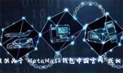 抱歉，我无法提供关于“MetaMask钱包中国官网”或