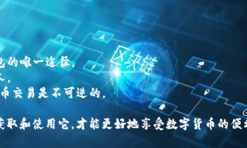 比特币钱包地址是一个用于接收和存储比特币的字符串，通常由一串字母和数字组成。每个比特币钱包都有唯一的地址，通过这个地址，用户可以向其他人发送或接收比特币。

比特币钱包地址通常是以下几种格式之一：

1. **P2PKH（传统地址）**：以数字“1”开头，通常是最经典的比特币地址格式。
   - 例如：`1A1zP1eP5QGefi2DMPTfTL5SLmv7DivfNa`

2. **P2SH（脚本地址）**：以数字“3”开头，常用于多重签名或特定脚本。
   - 例如：`3J98t1WiD1eYd6Yp3Wx4VRdN12t4Y1cD7b`

3. **Bech32（隔离见证地址）**：以“bc1”开头，这是一种新格式，了交易费用和效率。
   - 例如：`bc1qw508d6qejxtdg4y5n5yq9m2w4k9w8p6w7p7y4`

### 如何获取比特币钱包地址？

如果你想拥有一个比特币钱包地址，通常可以通过以下步骤实现：

1. **选择一个比特币钱包**：
   - 选择软件钱包、硬件钱包或在线钱包。软件钱包如Electrum和Exodus，硬件钱包如Ledger和Trezor，在线钱包如Coinbase和Blockchain.info。

2. **下载并设置钱包**：
   - 根据选择下载相应的钱包软件，按照提示设置你的钱包，包括创建密码和备份恢复短语。

3. **查找你的钱包地址**：
   - 在创建完钱包后，通常在主界面中会显示你的比特币地址，你可以选择“接收”或“收款”来查看。

4. **复制并分享地址**：
   - 复制你的钱包地址，你可以将其分享给其他人以接收比特币。

### 注意事项

在使用比特币钱包时，务必要注意以下几点：

- **备份恢复短语**：保存你的恢复短语（种子），这是你找回钱包的唯一途径。
- **保护私钥**：私钥就像是比特币的钥匙，绝对不能泄露给他人。
- **确认地址**：在发送比特币前，确保地址输入无误，因为比特币交易是不可逆的。

总之，比特币钱包地址是每个比特币用户的必备工具，了解如何获取和使用它，才能更好地享受数字货币的便利与乐趣。