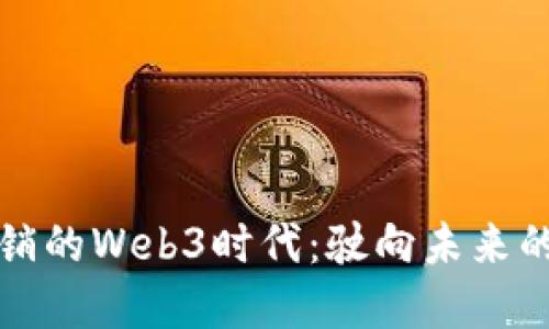 互联网营销的Web3时代：驶向未来的数字航船
