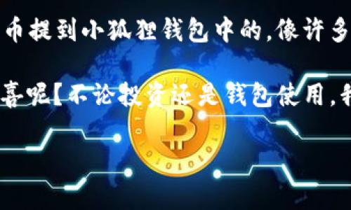 关于Yuri币是否可以提到小狐狸钱包（MetaMask），我们需要从几个方面进行分析。

### 什么是Yuri币？
Yuri币是一种相对较新的加密货币，它在某些社区中积累了一定的人气。它可以用作支付手段、投资工具或者参与特定生态系统的通行证。很多投资者对Yuri币充满期待，希望它能在未来的加密市场中占有一席之地。

### 什么是小狐狸钱包（MetaMask）？
小狐狸钱包（MetaMask）是一个广受欢迎的以太坊和ERC-20代币的钱包。它的特点是易于使用、功能强大，同时兼容性好，支持多种去中心化应用（DApps）。用户可以通过小狐狸钱包轻松管理他们的加密资产，参与各种区块链活动。

### Yuri币可以在小狐狸钱包中使用吗？
要确定Yuri币是否可以提到小狐狸钱包，我们需要查看以下几个方面：
ul
    listrong网络支持：/strong小狐狸钱包主要支持以太坊及其相关的ERC-20代币。如果Yuri币是在以太坊网络上发行的，那么理论上可以通过小狐狸钱包存储和管理。/li
    listrong币种添加：/strong如果Yuri币不是小狐狸钱包默认支持的代币，用户有可能需要手动添加它的合约地址来能够管理该代币。/li
    listrong市场流动性：/strong如果Yuri币在多个交易所可交易，且与以太坊网络兼容，那么用户在小狐狸钱包中使用它的可能性会更高。/li
/ul

### 如何将Yuri币添加到小狐狸钱包？
如果你确定Yuri币是可以在小狐狸钱包中使用的，那么下面是具体的步骤，帮助你将Yuri币添加到小狐狸钱包：
ol
    li打开小狐狸钱包，确保已连接到以太坊主网。/li
    li点击“资产”标签页，然后滚动到页面底部，找到“添加代币”选项。/li
    li在弹出窗口中，点击“自定义代币”选项。/li
    li输入Yuri币的合约地址，代币符号和小数位数。你可以在相关的区块链浏览器或者官方渠道找到这些信息。/li
    li确认信息无误后，点击“下一步”，再点击“添加代币”。/li
/ol

### 使用小狐狸钱包管理Yuri币的优势
在小狐狸钱包中管理Yuri币有几个显著优点：
ul
    listrong用户友好：/strong小狐狸钱包的界面设计，容易上手，让任何人都能轻松管理自己的加密资产。/li
    listrong安全性高：/strong用户的私钥保存在本地，没有中心化的服务器存储，降低了被攻击的风险。/li
    listrong与DApps兼容：/strong通过小狐狸钱包，用户可以直接与众多去中心化应用（DApps）互动，如果Yuri币在这些应用中具有使用价值，那么小狐狸钱包将是一个理想的选择。/li
/ul

### 注意事项
虽然小狐狸钱包提供了便利，但在使用Yuri币时，用户应注意以下几点：
ul
    li确保从官方渠道获取Yuri币的合约地址，以免添加了错误的代币，导致资金损失。/li
    li在进行任何交易之前，仔细核对交易信息，尤其是接收地址和金额，因为区块链上的交易是不可逆转的。/li
    li保持小狐狸钱包和设备的安全，定期更新软件，避免使用公共Wi-Fi进行交易。/li
/ul

### 总结
综上所述，如果Yuri币是在以太坊网络上发行的，而且你能找到合适的合约信息，那么你是可以将Yuri币提到小狐狸钱包中的。像许多加密货币一样，Yuri币的接受度和使用场景继续扩展，用户在选择钱包时也应关注其兼容性和安全性。

最后，不妨在你的加密旅程中保持一颗好奇的心，谁知道，或许下一条消息就能给你带来意想不到的惊喜呢？不论投资还是钱包使用，我们都应该明智行事，切记“投资有风险，入市需谨慎”。

希望这对你了解Yuri币和小狐狸钱包之间的关系有所帮助！如果还有其他问题，欢迎随时 ask。