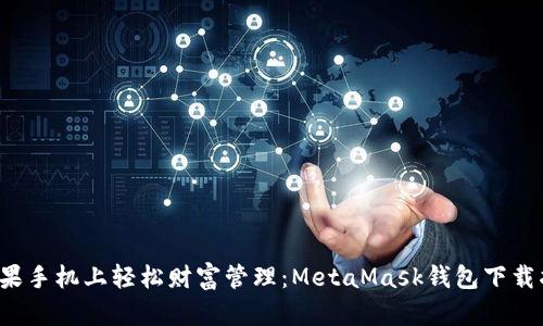 在苹果手机上轻松财富管理：MetaMask钱包下载指南！
