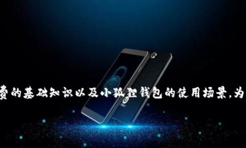 在小狐狸钱包（Foxy Wallet）中调整gas费的步骤相对简单，但在这里我们需要了解gas费的基础知识以及小狐狸钱包的使用场景。为了确保内容的趣味性和可读性，我们将通过比喻和幽默的表述来引导你理解这整个过程。

小狐狸钱包：调整Gas费就像调味料，让交易更美味