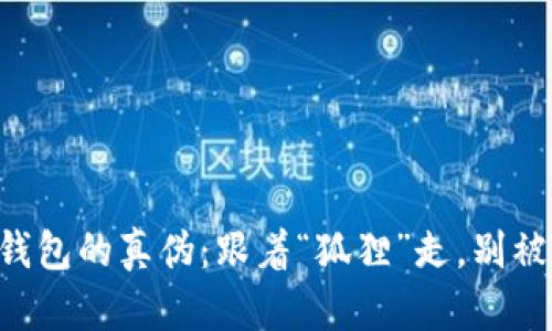 如何鉴别小狐狸钱包的真伪：跟着“狐狸”走，别被“假狐狸”迷了眼！