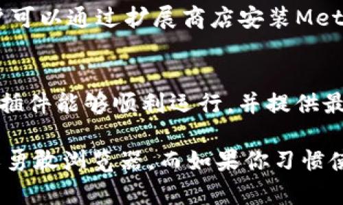 在现代互联网环境中，MetaMask已经成为连接用户与区块链应用程序（DApp）的重要工具。因此，选择一个合适的浏览器来加载MetaMask至关重要。以下是几种兼容MetaMask的浏览器：

1. **谷歌浏览器（Google Chrome）**：
   Google Chrome是最为推荐的浏览器之一，因其快速的性能和丰富的扩展支持。MetaMask的插件可以直接在Chrome网上应用店下载，安装后，可以方便地使用。

2. **火狐浏览器（Mozilla Firefox）**：
   火狐同样支持MetaMask，并且也有自己的扩展市场。用户可以通过Mozilla Add-ons访问MetaMask插件。许多用户认为，火狐在隐私保护方面表现得更加出色。

3. **Microsoft Edge**：
   新版本的Microsoft Edge基于Chromium引擎，因此同样能够支持MetaMask。用户可以在Edge的扩展商店中找到MetaMask并进行安装。

4. **勇敢浏览器（Brave Browser）**：
   勇敢浏览器本身就与区块链技术有深厚的联系，它内嵌了一些加密货币的功能，包括钱包。用户可以在勇敢浏览器中直接安装MetaMask，享受快速浏览和隐私保护。

5. **Opera浏览器**：
   Opera浏览器也在其内置的功能中支持加密钱包，并与MetaMask兼容，用户可以通过扩展商店安装MetaMask使用。

### 总结：
无论你选择哪种浏览器，确保浏览器已更新到最新版本，这样能确保MetaMask插件能够顺利运行，并提供最好的用户体验。

如果你在选择浏览器时有特别偏好，比如对隐私特别敏感，可以考虑使用火狐或勇敢浏览器。而如果你习惯使用Chrome，那么就下载Chrome版本的MetaMask吧！