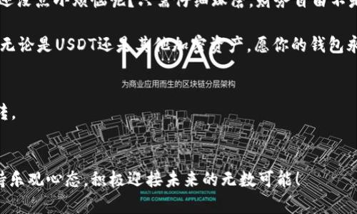    快速开启你的USDT数字钱包，像收集邮票一样简单  / 

 guanjianci  USDT, 数字钱包, 加密货币, 开通  /guanjianci 

什么是USDT数字钱包？
在数字货币的世界中，有许多种类的“钱包”，就像你在家里的不同抽屉里放着不同的硬币和纸币一样。但今天我们要谈论的是USDT，一个与美元绑定的稳定币。简而言之，USDT就像是一块金光闪闪的糖果，而数字钱包就是用来收集这些糖果的容器。想象一下，打开这个钱包，就像打开一个宝藏箱，里面装满了可以随时用来购物或交易的数字资产。

USDT数字钱包的重要性
在这个疯狂的数字时代，USDT数字钱包不仅是存储你的加密货币的地方，更是你参与加密世界的通行证。没有它，就像没有钥匙无法进入自己的家一样。那么，如何开通一个USDT数字钱包呢？

开通USDT数字钱包的三步走
开始这段旅程吧！开通USDT数字钱包并不复杂，跟着我们一步一步来。它像是一道简单的食谱，只要你按照步骤操作，就能做出美味的菜肴！

h4步骤一：选择合适的钱包类型/h4
在进行任何其他操作之前，首先你需要选择一个适合自己的钱包。将其比作选择一双合脚的鞋子，合适的鞋子才能走得更加顺畅。钱包主要有三种类型：热钱包、冷钱包和纸钱包。
ul
  listrong热钱包：/strong适合经常需要进行交易的人，就像经常出门在外，随时准备购物一样。它们通常是在线的，比如移动应用或网页钱包。/li
  listrong冷钱包：/strong适合长时间储存资产的人，类似于将钱存进银行的传统方式。它们是离线的，更加安全。想象一下，把你的宝藏埋在一个隐秘的地方。/li
  listrong纸钱包：/strong是信息记录在纸上的最原始形式，像是一张藏宝图，你可以把它放在最安全的地方。/li
/ul

h4步骤二：注册和设置/h4
一旦选择了钱包类型，就可以开始注册了。大多数钱包提供商都有简洁的注册流程，像是在填写个人资料一样。用自己的电子邮箱和密码来设置账户，确保这些信息安全可靠，就像你给自己的宝藏上了锁。
当然，千万不要忘记选择一个强密码，有人说密码就像你家门的钥匙，钥匙不够安全，家里的宝藏就可能被偷。

h4步骤三：充值和使用/h4
注册完成后，你就可以向你的钱包充值USDT了。这和往你的口袋里装糖果一样简单。你可以通过交易所购买USDT，然后将其转入你的钱包地址。请务必确认地址的准确性，毕竟，发错了地址就是把糖果送给别人了。
充值完成后，你就可以开始享受加密货币的乐趣了！无论是交易、投资还是支付，USDT都能帮你轻松搞定。

小心这些误区
在开通USDT数字钱包的过程中，难免会遇到一些误区。比如，有人可能觉得热钱包不够安全，实际上如果你采取了正确的安全措施，热钱包也是非常安全的。
还有一些人担心冷钱包的使用复杂性，其实冷钱包的过程就像一次精心策划的旅行，只要事先做好功课，就会发现旅途中别有一番风景。

总结
开通USDT数字钱包其实和做一件简单的事情同样枯燥，但又充满了乐趣。保持耐心，遵循步骤，你会发现原来掌握加密货币并没有你想象的那么难。谁还没点小烦恼呢？只需仔细琢磨，财务自由不是梦！

最后，记得保持钱包的安全，就像守护着你的家一样。即使在这个快速发展的数字时代，安全仍然是第一要务。希望你在数字资产的世界里越来越自在，无论是USDT还是其他加密资产，愿你的钱包永远不会空！

额外的提示
在你享受数字钱包的便捷之余，也可以考虑定期查看行业动态，关注市场变化。就像修理潮湿的房子，时常关注房子的新动向，才能保持一切的良好运转。

结尾
开通USDT数字钱包的旅程就这样结束了，但你在加密货币世界的探索才刚刚开始。希望这个内容能帮助你如愿以偿，开启金融自由的新篇章。记得保持乐观心态，积极迎接未来的无数可能！
