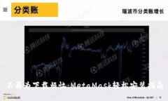 不再为下载烦恼：MetaMask轻松安装指南