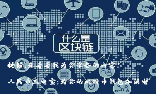 挺好，来看看我为你准备的内容。

人民币充电宝：为你的比特币钱包加满电