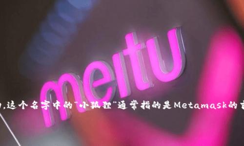 “小狐狸钱包”通常是指“MetaMask”，这是一个以太坊和ERC20代币的数字货币钱包，它允许用户管理自己的加密资产并与去中心化应用程序（DApps）互动。这个名字中的“小狐狸”通常指的是Metamask的吉祥物——一只可爱的小狐狸，象征着灵活性和机智。在数字货币和区块链的世界中，MetaMask因其用户友好、能够轻松连接到各种DApps而受到广泛欢迎。

如果你有更多关于小狐狸钱包或其使用方面的问题，欢迎提出！