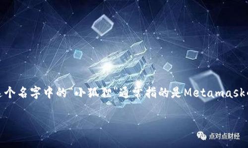 “小狐狸钱包”通常是指“MetaMask”，这是一个以太坊和ERC20代币的数字货币钱包，它允许用户管理自己的加密资产并与去中心化应用程序（DApps）互动。这个名字中的“小狐狸”通常指的是Metamask的吉祥物——一只可爱的小狐狸，象征着灵活性和机智。在数字货币和区块链的世界中，MetaMask因其用户友好、能够轻松连接到各种DApps而受到广泛欢迎。

如果你有更多关于小狐狸钱包或其使用方面的问题，欢迎提出！