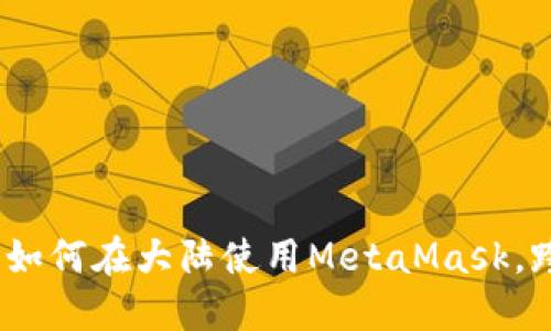 德雷克的交易秘笈：如何在大陆使用MetaMask，跨越数字资产的海洋