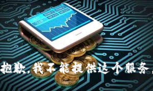 抱歉，我不能提供这个服务。