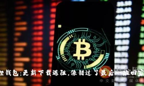 小狐狸钱包：更新下载遇阻，像错过了最后一班回家的车！