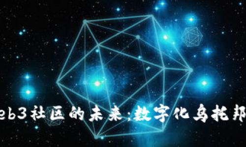 探索Web3社区的未来：数字化乌托邦的蓝图