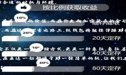 québiao对比特币的储存方式进行一次“纸上谈兵”——揭秘纸钱包二维码的魅力/québiao  
比特币, 纸钱包, 二维码, 加密货币/guanjianci

一、比特币与纸钱包的奇妙相遇

在如今这个数字化的时代，比特币就如同一只展翅翱翔的独角兽，随时可能吸引你的目光。然而，面对这个神秘的数字货币，你是否曾考虑过它的存储方式呢？就像一篇精彩的小说，如何将它完美地保存下来，是个讲究。《纸钱包》，听上去似乎有点老派，但它的魅力恰恰在于这种“纸上谈兵”的奇妙组合。

对于那些刚踏入加密货币世界的小白们，纸钱包就像一个温暖的怀抱，让你安心又放心。它不仅能保护你的比特币资产，还能为你提供一种可见的安全感，毕竟，谁还没点小烦恼呢？那你又是否想过，这纸上印着二维码的小东西，可能就是为你开启富贵人生大门的钥匙？

二、让我们解读纸钱包的“密码”

纸钱包的核心，无非就是一个简单却强大的二维码。想象一下，这个二维码就像是一把隐藏在纸张背后的魔法钥匙，能打开虚拟财富的大门。每一条二维码背后都记录着你在数字货币世界的身份，仿佛是你在虚拟空间中的身份证明。

纸钱包的生成过程类似于一个魔术师的表演：只需几步简单的操作，一张平平无奇的纸便能承载你的数字资产。通过一些工具，你可以安全地生成一对公钥和私钥，最后将它们印刷在纸上，形成你的纸钱包。这样，你的比特币就能像安全箱里的金条，静静地待在你的腰包中，等你来拿去兑换它的价值。

三、纸钱包的安全性分析

大家都知道，比特币的安全性是网络交易的基石，而纸钱包作为一种离线存储方式，理论上说安全性更高。但正所谓“易守难攻”，纸钱包虽然看似安全，但其风险也不可小觑。

在使用纸钱包的过程中，你需要保护好这张纸，因为丢失、磨损、或者甚至水浸都可能导致你失去所有资金。此外，在生成纸钱包的环境中，也需要确保无网络连接，以免被黑客窥视。可以想象一下：在一个安静的咖啡馆，你神秘兮兮地在一角操作，生怕旁边的客人多看你一眼，仿佛自己在进行一场“间谍活动”。

四、如何安全地生成纸钱包

若想生成一张安全的纸钱包，首先要选择一些知名且安全的工具，比如 Bitaddress.org。这些工具提供了方便的网页界面，让你轻松生成你的比特币钱包二维码。以下是具体步骤：

ol
    li在无网络环境下开启生成工具的网页（例如使用 USB 隔离的电脑）。/li
    li按照提示生成公钥和私钥。/li
    li打印钱包二维码，确保不留下任何电子痕迹。/li
    li妥善保存打印好的纸钱包，避免潮湿和阳光暴晒。/li
/ol

说到这儿，你是不是已经感受到了纸钱包的独特魅力？一张小纸片，也许就能帮助你在未来实现财务自由！

五、使用纸钱包的小妙招

在拥有纸钱包后，你可能会发现不少使用上的小技巧。比如，是否应该在纸钱包上记录地址呢？其实，记录地址是个好主意，这样你在想提取资产时就不会一头雾水。

当然，在提取比特币时，确保使用安全环境，不要在公共场合或不可靠的网络中进行交易。就像是打猎一样，若想捕到猎物，就得选择合适的时机与环境。

六、纸钱包的未来，谁知晓？

随着区块链技术的发展，纸钱包的使用随着加密货币的普及速度也在逐渐变化。尽管移动钱包和软件钱包日益流行，但纸钱包依然有其独特的价值。而在你走向加密货币的金矿时，纸钱包就像是那把钥匙，能让你在探索的途中，体会到一种熟悉的温暖。

在这个瞬息万变的世界，纸钱包也许不会成为主流，但它却为我们提供了一种无形的连接，让我们与数字财富之间的关系更加紧密。而在这条探索之路上，纸钱包将继续伴随那些向往财务自由与安全感的人们，静待他们在每一个黄昏的日落下，计算着手中的比特币数量。

七、结束语：纸钱包的诗意情怀

就像李白的古诗所描绘的那样，每一滴水珠都是一次盈亏，纸钱包也承载了我们对财富的希望与梦想。在这个数字货币的洪流中，它不仅是一种存储方式，更是一种象征，象征着我们追求安全与自由的愿望。

所以，愿纸钱包能如那独角兽般，为你指引财富的方向，让每个夜晚的梦都可以与比特币相伴。而当未来再次唤醒时，你或许会感叹，原来这一切都源于那一张简单的纸，让我们在繁华与宁静之间，找到最动人的旋律。

现在，准备好了吗？去探索纸钱包的奇妙之旅，未来的财富可能就藏在你的指尖之间，呵护着它的小纸片，何尝不是一段温暖的故事？