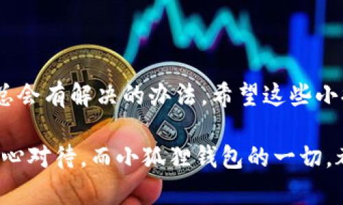 升级小狐狸钱包的简单步骤

在数字货币迅速发展的今天，小狐狸钱包作为一种备受欢迎的数字资产管理工具，吸引了越来越多的用户。但随着技术的迭代和更新，很多用户可能会对如何升级小狐狸钱包感到有些困惑。别担心，今天我们就像是为你打开了一扇窗，带你走进小狐狸钱包的升级之旅。

为什么要升级小狐狸钱包？

首先，升级小狐狸钱包的重要性不容小觑。就像我们在餐厅点了一道新菜，厨师用了新鲜的食材，结果口感与以前截然不同。升级后的小狐狸钱包，通常拥有更强的安全性、更快的交易速度和更多的新功能，帮助用户更好地管理自己的数字资产。

小狐狸钱包的升级步骤

那么，如何进行升级呢？首先，请确保你已经拥有小狐狸钱包的最新版本，通常可以通过其官方网站或应用商店找到。接下来，跟随以下步骤即可：

ol
    listrong打开小狐狸钱包/strong：首先，找到你安装的小狐狸钱包，并点开它。/li
    listrong进入设置界面/strong：在钱包界面的右上角，通常有一个齿轮或“设置”图标，点击它。/li
    listrong检查更新/strong：在设置菜单中查找“检查更新”选项，如果有新版本的话，它会自动提示你。/li
    listrong下载并安装/strong：按照提示下载新版本并进行安装，通常这个过程只需几分钟。/li
    listrong重启应用/strong：升级完成后，记得重启小狐狸钱包，确保一切功能正常。/li
/ol

完成这些步骤后，你就可以享受升级带来的最新功能了！

常见问题解答

当然，升级过程中难免会遇到一些问题。我们来看看一些常见的疑问：

h41. 升级后钱包里的资产丢失了吗？/h4
放心，升级不会影响你钱包里的资产。但在升级前，建议你先备份钱包，因为“意外”总是会在你最不期待的时候发生，比如说下雨天忘记带伞。

h42. 为什么升级后功能变得不一样了？/h4
这就像你换了新手机，界面风格和操作习惯会有所不同。也许有些功能经过重新设计了，你可以通过查看官方的更新日志了解具体变化。

h43. 升级需要多少流量？/h4
这要看你的网络环境，但一般来说，升级的文件并不大。为了避免高额流量，建议在Wi-Fi环境下进行升级。

小狐狸钱包的最佳使用习惯

在升级完成后，也许你会想知道如何更好地使用小狐狸钱包。这里有一些小建议，像是在餐桌上放一瓶调味料，让你的美食更加美味：

ol
    listrong定期备份/strong：无论是什么软件，定期备份都是一项好习惯。可以使用钱包内置的备份功能，以防万一。/li
    listrong注意安全/strong：设置复杂的密码，开启双重验证，让小狐狸钱包更加安全。就像锁好家门，确保你的小秘密不会被打扰。/li
    listrong了解市场动态/strong：时刻关注数字货币市场的变化，了解可能会影响你资产的新闻和动向。/li
/ol

结语

升级小狐狸钱包其实并没有想象中那么复杂，哪怕是在过程中出现一点小问题，也没必要惊慌。就像生活中的小烦恼，总会有解决的办法。希望这些小提示能帮助你顺利完成升级，享受更安全、更便捷的数字生活。 

记得在使用钱包的过程中，保持轻松的心态。如果你觉得操作有些慢，不妨给自己点时间，毕竟，任何事情都需要我们耐心对待。而小狐狸钱包的一切，都会在你的指尖流转，帮助你更好地管理你的数字资产。祝你升级顺利，钱包越来越鼓！