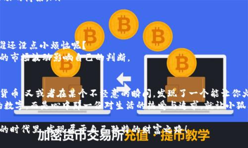   小狐狸钱包：谁是出钱最多的那个“土豪”？ / 
 guanjianci 小狐狸钱包, 钱包, 数字货币, 使用场景 /guanjianci 

引言：数字时代的“土豪”
在我们的生活中，钱包不仅是存放现金的地方，更是每个人风格和身份的象征。在这个数字化快速发展的时代，“小狐狸钱包”作为一种颇具特色的数字钱包选择，吸引了很多用户的注意。但在这个多元化的金融世界里，谁才是真正出钱最多的“小狐狸”？就让我们一起打开这扇探讨数字钱包的窗口，看看那些“土豪”的真容如何。

小狐狸钱包是什么？
小狐狸钱包（MetaMask）的出现，可以说是为钱包市场带来了清新之风。它不仅支持以太坊及其代币的管理，还兼容去中心化应用（DApp），让用户的资金更加灵活。然而，伴随着这款钱包的风靡而来的，是一个个“数字土豪”的崛起，他们中的每一个人或许都有不同的故事。

数字货币的“土豪”是怎样炼成的？
提到“土豪”，我们自然会到那些一掷千金的人。但在数字货币领域，真正的土豪们却不一定每笔都是大手笔。他们往往是从小额投资开始，随着磨练经验，不断增加投入，最终走向了财富的巅峰。这就像陀螺，只有不断旋转，才能保持平衡——在金融市场中也如此。

投资小狐狸钱包的优势
那我们来看看，为什么越来越多人愿意选择小狐狸钱包进行投资：
ul
    listrong安全性：/strong小狐狸钱包在交易过程中加入了加密和多重签名的保护，让你的资产更安全，摆脱“土豪被盗”的烦恼。/li
    listrong多样化的服务：/strong无论是普通的存储、转账还是参与DeFi、NFT等新兴金融产品，小狐狸钱包都能满足用户的需求，像一位能干的财务顾问。/li
    listrong社区支持：/strong小狐狸钱包背后有着庞大的用户社区，大家分享经验、交流心得，如同一大家庭，不再孤单。/li
/ul

谁是小狐狸的钱包“土豪”？
在小狐狸钱包的世界里，说不定某位年轻的程序员、某位爱好者，甚至是某个创意十足的艺术家，都在用自己的方式成为数字土豪。比如，你有没有想过，有些人也许只是在空闲的时候，吻别了几只“山寨币”，就因此收获丰厚的回报？
但也有那些真的背负着巨大的投资压力，号称“土豪”的人，他们的每一次投资，都是在赌未来的无法预测。其实，投资的乐趣，也许就在于这份未知——“谁说我不能一夜暴富呢？”

数字钱包的使用场景
小狐狸钱包并不仅仅是一个储存数字货币的地方，它在我们的生活中扮演着越来越多的角色：
ul
    listrong日常购物：/strong越来越多的商家支持使用数字钱包，支付更加便捷，分分钟变成“购物土豪”。/li
    listrong参与投票与治理：/strong在一些去中心化自治组织的治理中，持有代币的用户可以参与决策，避免“一言堂”的现象。/li
    listrong投资与理财：/strong无论是参与DeFi的流动性挖矿，还是存储各种不同的NFT，小狐狸钱包都能成为参与这些新兴金融活动的桥梁。/li
/ul

保持理智，避免“土豪陷阱”
尽管每个人都想成为土豪，但在这个诱惑与风险并存的市场中，我们需要保持理智。常听到的那句“要理性投资”其实并不是空话，毕竟，谁还没点小烦恼呢？
特别是对于那些初入数字货币领域的新手来说，盲目跟风可能会导致巨额损失。真正的“土豪”应该懂得如何进行风险管理，不要让短期的市场波动影响自己的判断。

结尾：每个人心中都有一个“土豪梦”
无论你在小狐狸钱包中投入了多少，成为“土豪”的关键在于你的态度和决策能力。或许你只是想在周末的购物中，爽快地使用你的数字货币，又或者在某个不经意的瞬间，发现了一个能让你火速财富增长的机会。
在这个数字钱包的世界，每个人都可以有自己的“土豪梦”。这场梦中，充斥着对未来的期待和未知的敬畏——因为，梦想从来不是金钱的数字，而是心中那一份对生活的热爱与追求。就让小狐狸钱包陪伴你，一同探索这一切吧！

在总结之际，让我们感谢小狐狸钱包为我们提供了一个展示和实现自己“土豪梦”的舞台。再往后的日子，愿每一个人都能够在这个数字的时代里，发现属于自己独特的财富之路！