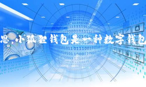 “小狐狸钱包”的简称一般指的是“fox”，因为在中文中“小狐狸”直接翻译为“little fox”，而“钱包”则是“wallet”的意思。小狐狸钱包是一种数字钱包，通常用于存储和管理加密货币，尤其是以太坊及其代币。该钱包以用户友好的界面和良好的安全性而受到广泛欢迎。

如果你对“小狐狸钱包”的功能和使用方法有更深入的兴趣，可以让我知道，我将为你提供更详细的信息。