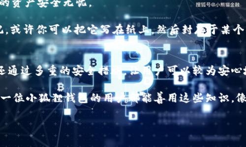 小狐狸钱包是用密码登录吗？

即便小狐狸钱包是一只“靓！小！狐狸！”，它的登录机制却不只是简单的“狐狸精”，而是运用了一系列金融技术的“法宝”，确保用户的资产安全。许多人在使用数字钱包时，都会有一个疑虑——我该怎样才能安全地登录这个钱包呢？是不是需要输入繁琐的密码来保护我的资产呢？

在这篇文章中，我们将会详细探讨小狐狸钱包的登录机制，揭秘它的安全密码、用户体验，以及其他相关的信息，确保你在追寻数字资产时，像一只小狐狸一样聪明、机灵而又安全无忧。

小狐狸钱包的基本概念
小狐狸钱包（MetaMask）是一种常用的加密货币钱包，它支持以太坊及其相关代币的交易，常用于去中心化金融（DeFi）应用和非同质化代币（NFT）的购买。这款钱包因其用户友好性和良好的安全性，迅速成为加密货币爱好者的“心头好”。

登录方式：密码与助记词的双重保障
首先关于小狐狸钱包的登录问题，我们可以明确地说，是的，用户需要设置一个密码来登录小狐狸钱包。然而，这个密码不同于传统的账户密码，它并不是你在网上购物时所使用的那种长长的字符组合。相反，它更像是一组关键的“密语”，以确保只有你才能“召唤”出你的钱包。

除了密码之外，小狐狸钱包还采用了助记词（或称为“恢复短语”）的安全机制。这个助记词通常由12到24个单词组成，用于在钱包丢失或更换设备时恢复你的资金。所以可以说，小狐狸钱包的安全性就像是给你的资产上了一道锁，而这把锁不仅需要密码，同时它更加依赖于那些“密码以外的密码”——助记词。

为了安全，设置强密码的重要性
在创建密码时，许多人可能会往往选择简单易记的字词组合，比如“123456”或者“密码”。然而，选择一个强密码就像是在为你的金融“家园”铸造一道高高的围墙！

strong小贴士：/strong创建强密码的一些原则包括：
ul
li使用大写字母、小写字母、数字和特殊符号的组合。/li
li避免使用与个人信息（如生日、姓名等）相关的内容。/li
li尽量使用长密码，建议在12个字符以上。/li
/ul

多重认证：安全上的“护法”
除了密码和助记词，小狐狸钱包并没有止步于此。为了进一步增强安全性，许多数字钱包提供了两步验证（2FA）功能。这就像是在你的钱包前增加了一道铁门，只有经过双重验证，才能顺利进入。

当你在新设备上登录小狐狸钱包时，除了输入密码，你需要通过你手机上的验证应用（如Google Authenticator）生成的验证码。这种设置可以大大减少账户遭到盗取的风险。

用户体验：简单易用的界面
“是时候与那些繁琐的操作说再见了！”在小狐狸钱包的界面设计上，它采用了直观、简洁的设计理念。用户无需成为技术高手也可以轻松上手。第一次接触数字钱包的新手可能会感到略微不安，但小狐狸钱包的界面就像一位耐心的数字向导，带你领略这参与区块链时代的精彩旅程。

在这里，你总能找到你所需的选项，比如创建钱包、导入钱包、查看资产等。这就像你走进了一家温馨的小店，柜台上摆满了你想要的商品。此外，设置密码、创建助记词的过程也被设计得极为友好，让你感到如沐春风。

错误的登录尝试与账户保护
有些用户在登录时可能会因输入错误的密码而多次尝试。小狐狸钱包有机制来保护账户安全：如果在一定时间内多次输入错误密码，账户可能会被暂时锁定。这就像是爸爸妈妈说“孩子，停一下，别再试了，不然就会遭受惩罚！”

这项机制虽然对用户来说可能有点不便，但却是保护用户资产的重要手段。小狐狸钱包希望能够以这种方式提醒用户——“安全第一，速度第二！”

备份：你的小狐狸钱包的安全后盾
那么，如果你忘记了密码该怎么办？很简单，助记词就是你的小狐狸钱包安全的后盾！通过助记词，你可以随时恢复你的钱包，确保你的资产安全无忧。

我的建议是，在设置好助记词后，请一定要妥善保管。不妨让它像你的小宝贝一样，找到一个安全的地方保存好，不要随意泄露或忘记。或许你可以把它写在纸上，然后封存于某个你认为安全的地方，而不是随身携带——“谁还没点小烦恼呢？”

总结
小狐狸钱包的登录方式是通过密码和助记词的结合，实现了双重的资产保护。它不仅保证了用户在进行数字资产交易时的便捷性，还通过多重的安全措施，让用户可以较为安心地进行操作。

在这个信息安全日益重要的时代，用户有义务去了解并运用这些安全措施，才能站在这条数字时代的浪潮上，乘风破浪前行。希望每一位小狐狸钱包的用户都能善用这些知识，像小狐狸一样聪明而机智，为自己的资产筑起一道坚固的防线！

小狐狸钱包, 密码登录, 助记词, 数字资产/guanjianci