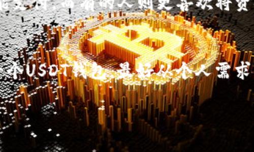 在讨论“USDT钱包多大”之前，我们先来了解一下USDT（泰达币）和钱包的概念。USDT是一种和美元挂钩的稳定币，广泛用于数字货币的交易和储存。钱包则是存储和管理加密货币的工具。

什么是USDT钱包？
USDT钱包是一种数字钱包，可以存储、发送和接收USDT。就像你的现实生活中有一个钱包用来存放现金和银行卡，USDT钱包则用来存放你在数字货币世界中的“现金”。

USDT钱包的容量有多大？
说到钱包的“容量”，其实可以从几个方面来分析，包括技术存储、使用限制和安全性。一般而言，USDT钱包没有传统意义上的“大小限制”，就像爱吃的你总能找到更多的口袋来放零食一样。

1. 技术存储能力
现代的USDT钱包在技术上能够存储海量的交易记录和余额。即使是一个手机钱包，它也能支持几十万甚至百万的交易。钱包的“大小”更多的是指它所能处理的交易数量和速度，而不是物理容量。因此，只要你有足够的存储空间和电力，USDT钱包就可以持续运作，像打不死的小强。

2. 使用限制
绝大多数USDT钱包在使用上并没有严格的容量限制。比如说你可以随时充值、提现，用户体验就像是在超市买东西，想买多少就买多少。但是，要注意的是，某些钱包可能会对单笔交易的金额设置上限。所以，在你准备大手笔充值之前，最好也做几个准备，避免“抓瞎”。

3. 安全考虑
虽然USDT钱包没有“大小”的限制，但在选择钱包时，用户的安全意识非常重要。就像换季时你总是会检查冬衣的质量一样，选择一个安全的USDT钱包同样不可省略。钱包的安全性包括私钥管理、两步验证等多个方面。

USDT钱包的类型
USDT钱包分为热钱包和冷钱包。热钱包就好比随时可以拿到手中的现金，方便但是有点儿风险；而冷钱包则像是存起来的定期存款，安全但不太容易取用。无论你选择哪一种，都要综合考虑自己的使用需求和安全需求。

选择合适的钱包
在选择USDT钱包时，最大的挑战就是如何满足不同用户的需求。大家可能都有从小到大的消费习惯，有的人喜欢随时随地都能支付，而有的人则更喜欢将资金存放在安全的环境中。

总结
总体来说，USDT钱包的“大小”并不是一个绝对的概念，而是与用户的需求、钱包类型以及使用方式相关。因此，如果你在寻找一个USDT钱包，最好从个人需求出发，综合考虑技术能力和安全性。最后，保持良好的使用习惯，才能让你的数字货币之路更加顺畅，毕竟谁还没点小烦恼呢？ 

希望以上信息能帮助你更好地理解USDT钱包的容量和使用。如果你还有其他问题，欢迎随时问我！