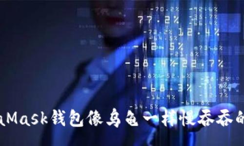 mou
当你的MetaMask钱包像乌龟一样慢吞吞的时候，别慌！