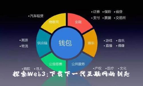 探索Web3：下载下一代互联网的钥匙